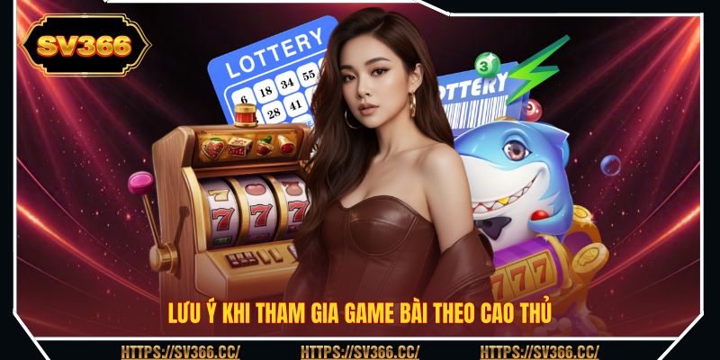 Lưu ý khi tham gia game bài theo cao thủ Lưu ý khi tham gia game bài theo cao thủ
