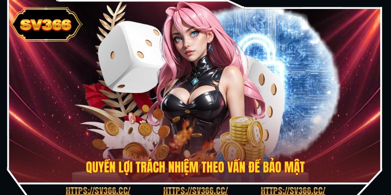 Quyền lợi trách nhiệm theo vấn đề bảo mật Quyền lợi trách nhiệm theo vấn đề bảo mật