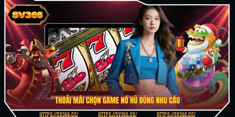 Thoải mái chọn game nổ hũ đúng nhu cầu Thoải mái chọn game nổ hũ đúng nhu cầu
