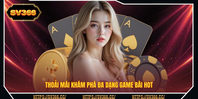 Thoải mái khám phá đa dạng game bài hot Thoải mái khám phá đa dạng game bài hot