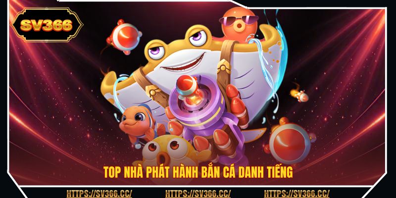 Top nhà phát hành bắn cá danh tiếng Top nhà phát hành bắn cá danh tiếng
