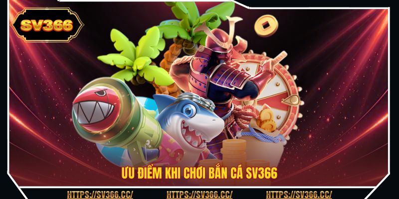 Ưu điểm khi chơi bắn cá SV366 Ưu điểm khi chơi bắn cá SV366